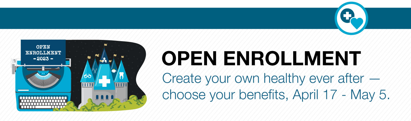 Open Enrollment: Choose your own healthy every after -- choose your benefits, April 17 - May 5