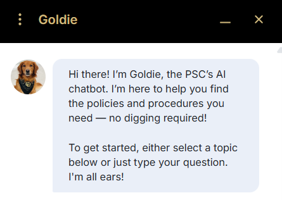 A chat window with a dog avatar and a message introducing Goldie as the PSC’s AI chatbot that helps find policies and procedures and invites users to ask a question or choose a topic.