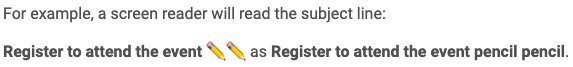 For example, a screen reader will read the subject line, Register to attend the event pencil emoji pencil emoji as Register to attend the event pencil pencil. 