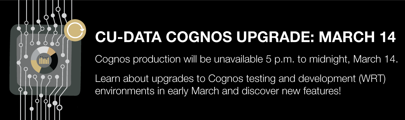CU-DATA COGNOS UPGRADE: MARCH 14 - Cognos production will be unavailable 5 p.m. to midnight, March 14. Learn about upgrades to Cognos testing and development (WRT) environments in early March and discover new features!