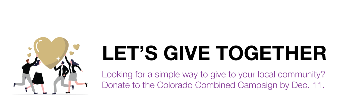 LET’S GIVE TOGETHER. Looking for a simple way to give to your local community? Donate to the Colorado Combined Campaign by Dec. 11.