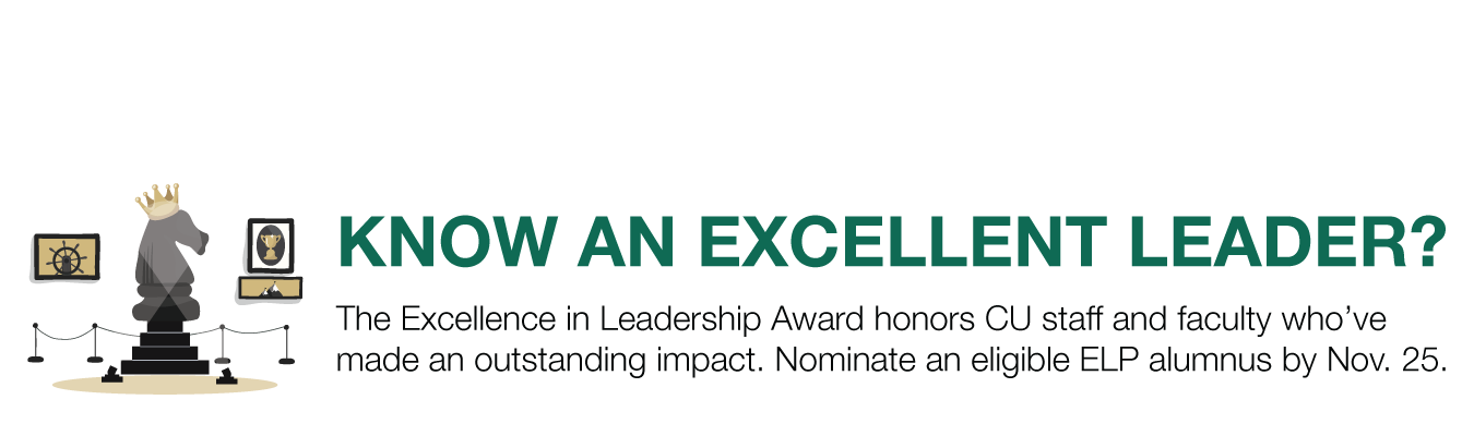 KNOW AN EXCELLENT LEADER? The Excellence in Leadership Award honors CU staff and faculty who’ve made an outstanding impact. Nominate an eligible ELP alumnus by Nov. 25.