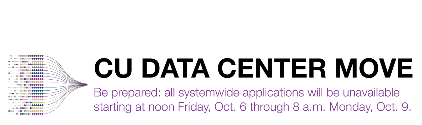 CU DATA CENTER MOVE ; Be prepared: all systemwide applications will be unavailable starting at noon Friday, Oct. 6 through 8 a.m. Monday, Oct. 9.