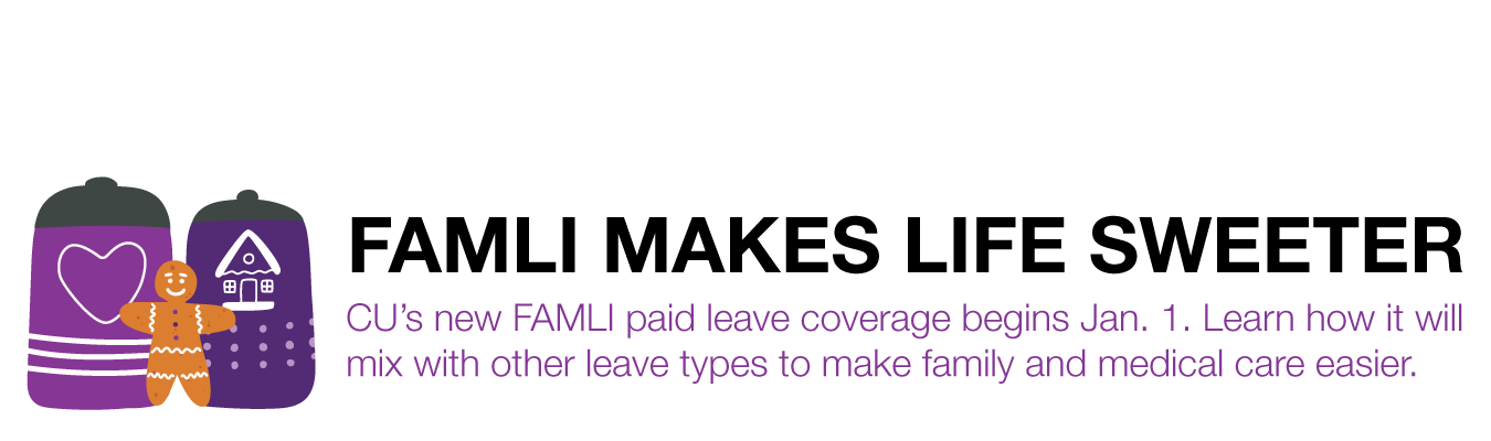 FAMLI MAKES LIFE SWEETER ; CU’s new FAMLI paid leave coverage begins Jan. 1. Learn how it will  mix with other leave types to make family and medical care easier.