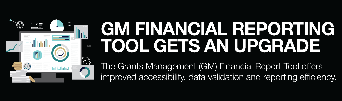 GM FINANCIAL REPORTING TOOL GETS AN UPGRADE. The Grants Management (GM) Financial Report Tool offers improved accessibility, data validation and reporting efficiency.
