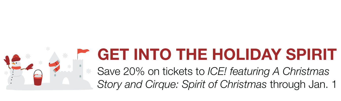 GET INTO THE HOLIDAY SPIRIT ;  Save 20% on tickets to ICE! featuring A Christmas Story  and Cirque: Spirit of Christmas through Jan. 1
