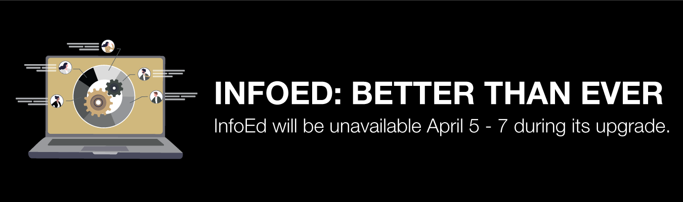 INFOED: BETTER THAN EVER - InfoEd will be unavailable April 5 - 7 during its upgrade.