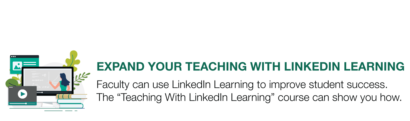 EXPAND YOUR TEACHING WITH LINKEDIN LEARNING. Faculty can use LinkedIn Learning to improve student success.  The “Teaching With LinkedIn Learning” course can show you how.