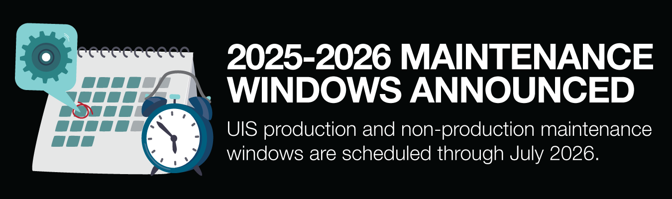 2025-2026 MAINTENANCE WINDOWS ANNOUNCED. UIS production and non-production maintenance windows are scheduled through July 2026.