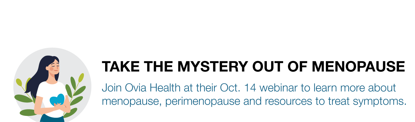 TAKE THE MYSTERY OUT OF MENOPAUSE. Join Ovia Health at their Oct. 14 webinar to learn more about menopause, perimenopause and resources to treat symptoms.