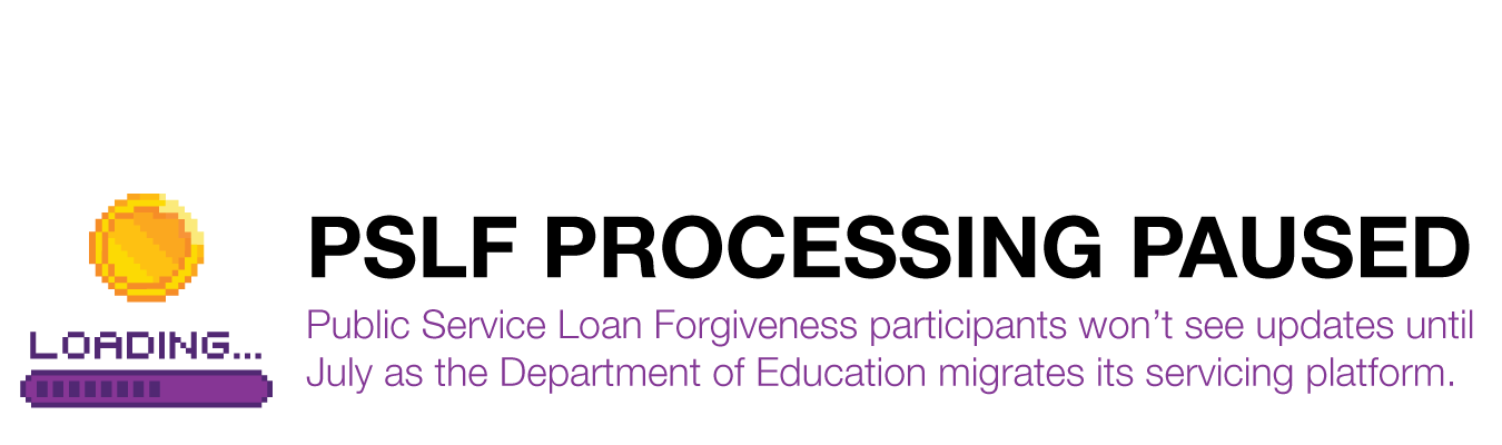 PSLF PROCESSING PAUSED. Public Service Loan Forgiveness participants won’t see updates until July as the Department of Education migrates its servicing platform.