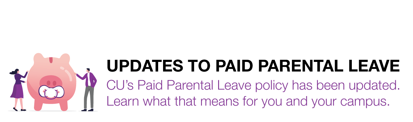 UPDATES TO PAID PARENTAL LEAVE - CU’s Paid Parental Leave policy has been updated.  Learn what that means for you and your campus.