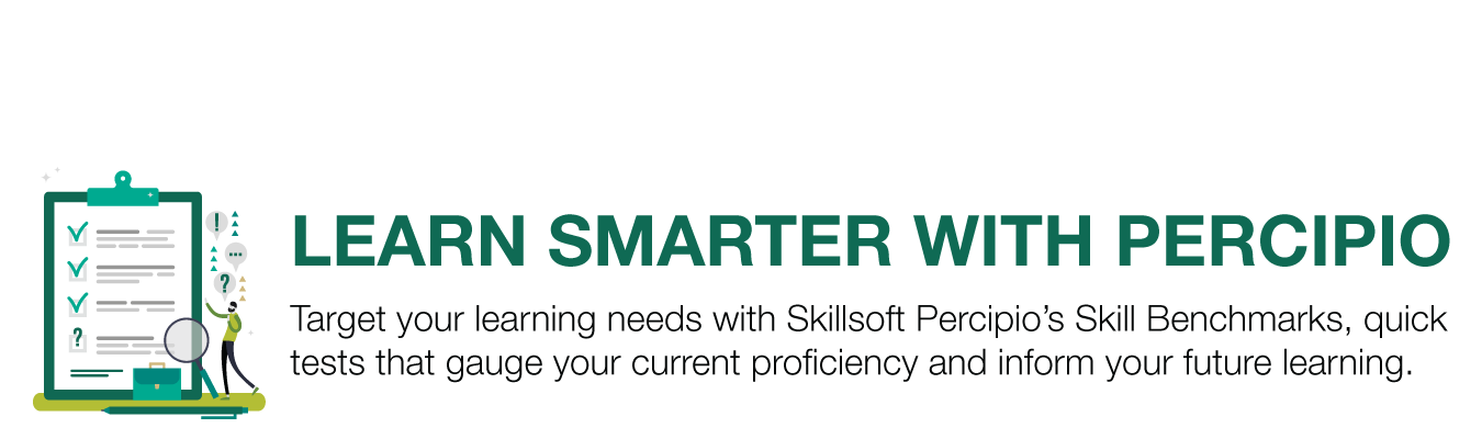 LEARN SMARTER WITH PERCIPIO. Target your learning needs with Skillsoft Percipio’s Skill Benchmarks, quick  tests that gauge your current proficiency and inform your future learning.