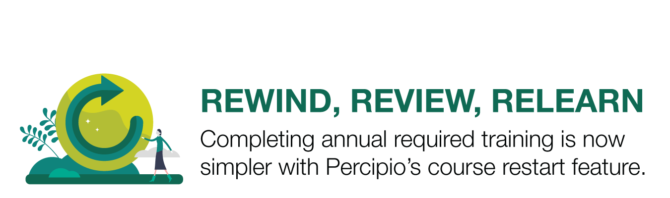 REWIND, REVIEW, RELEARN. Completing annual required training is now simpler with Percipio’s course restart feature.