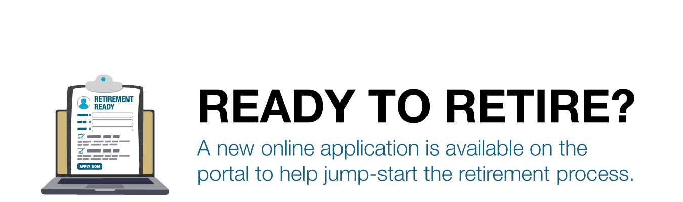READY TO RETIRE? A new online application is available on the portal to help jump-start the retirement process.