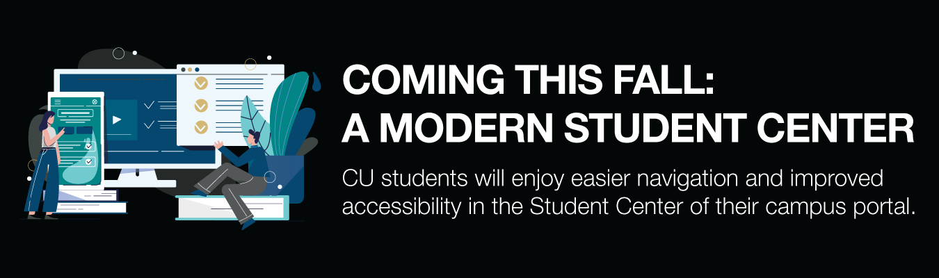 COMING THIS FALL: A MODERN STUDENT CENTER. CU students will enjoy easier navigation and improved accessibility in the Student Center of their campus portal.