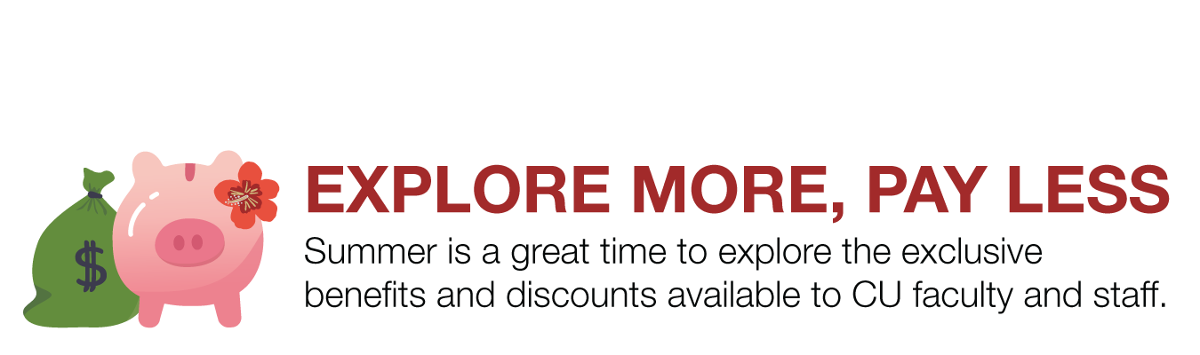 EXPLORE MORE, PAY LESS . Summer is a great time to explore the exclusive benefits and discounts available to CU faculty and staff.