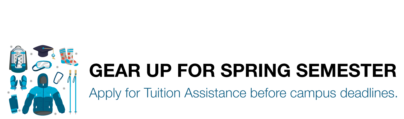 GEAR UP FOR SPRING SEMESTER ; Apply for Tuition Assistance before campus deadlines.