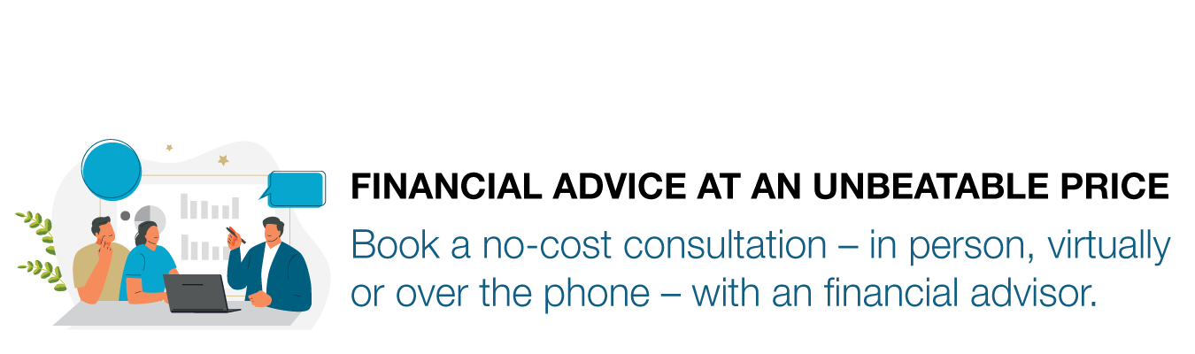 FINANCIAL ADVICE AT AN UNBEATABLE PRICE. Book a no-cost consultation – in person, virtually or over the phone – with an financial advisor. 