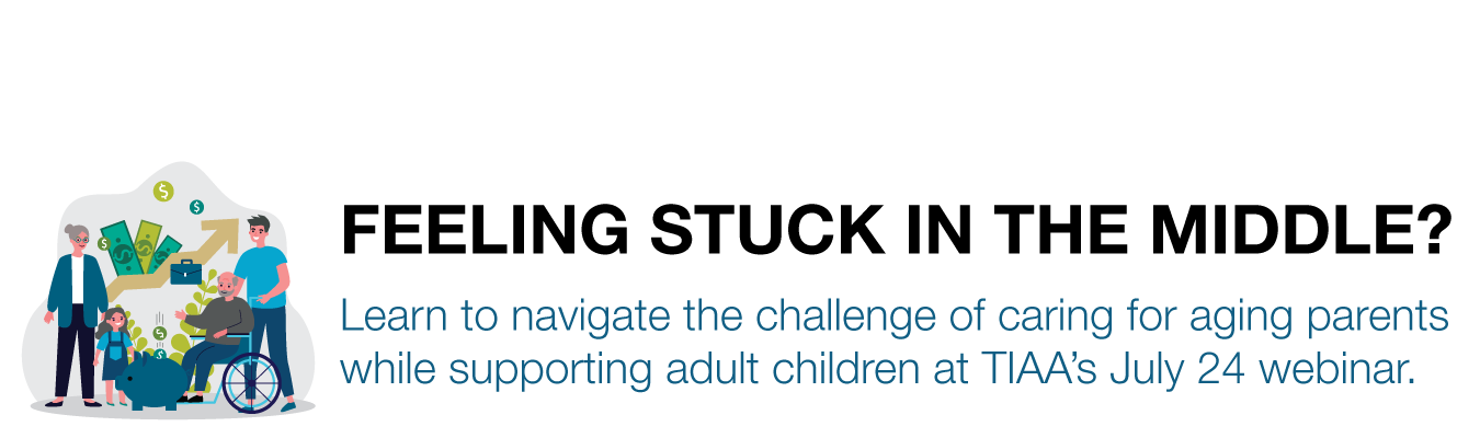 FEELING STUCK IN THE MIDDLE? Learn to navigate the challenge of caring for aging parents while supporting adult children at TIAA’s July 24 webinar.