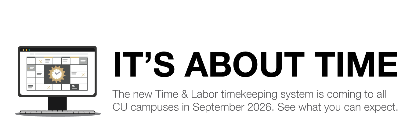 IT’S ABOUT TIME. The new Time & Labor timekeeping system is coming to all  CU campuses in September 2026. See what you can expect.
